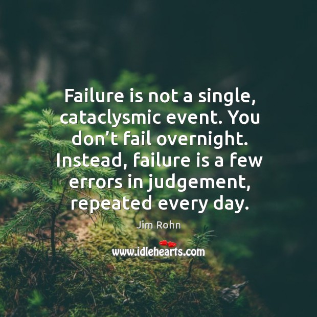 Failure is not a single, cataclysmic event. You don’t fail overnight. Image