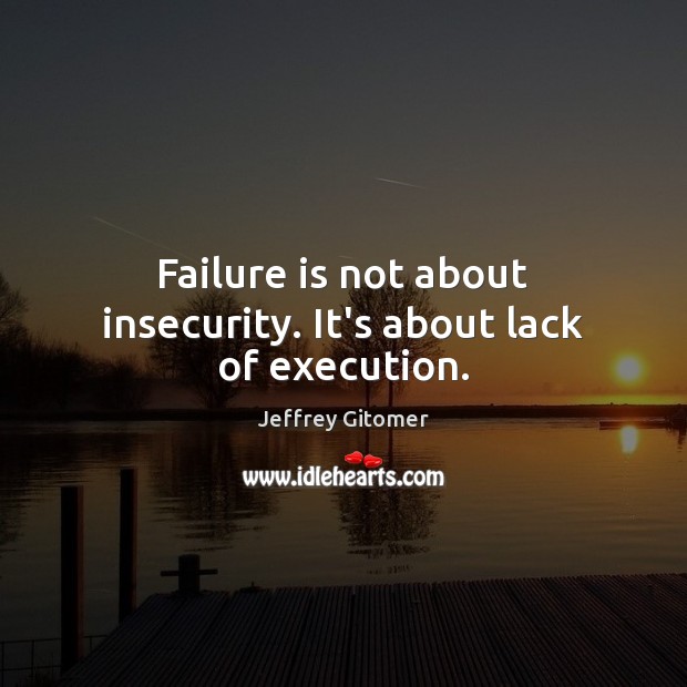 Failure is not about insecurity. It’s about lack of execution. Jeffrey Gitomer Picture Quote