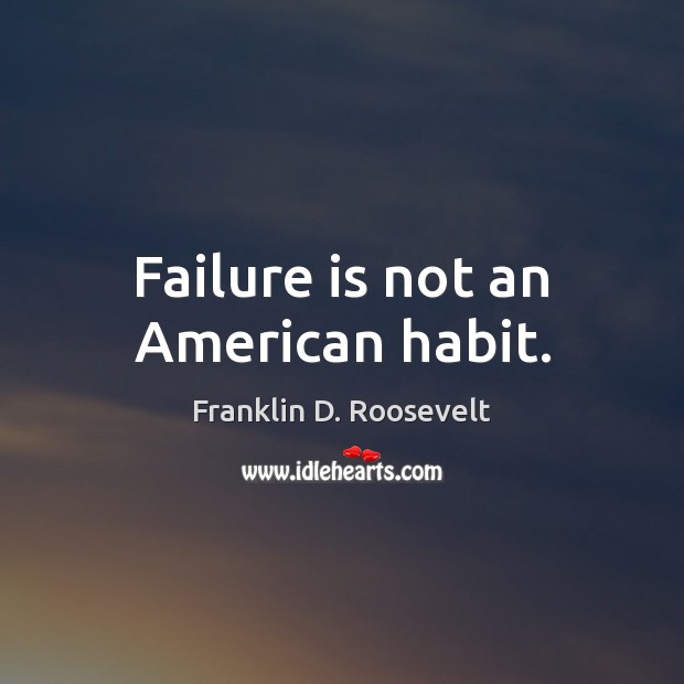 Failure is not an American habit. Franklin D. Roosevelt Picture Quote