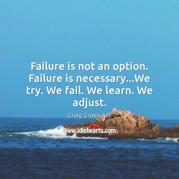 Failure is not an option. Failure is necessary…We try. We fail. We learn. We adjust. Craig Groeschel Picture Quote