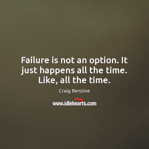 Failure is not an option. It just happens all the time. Like, all the time. Craig Benzine Picture Quote