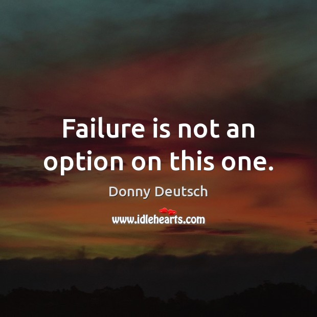 Failure is not an option on this one. Donny Deutsch Picture Quote