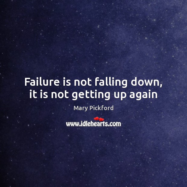 Failure is not falling down, it is not getting up again Mary Pickford Picture Quote