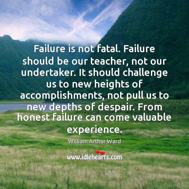 Failure is not fatal. Failure should be our teacher, not our undertaker. Image