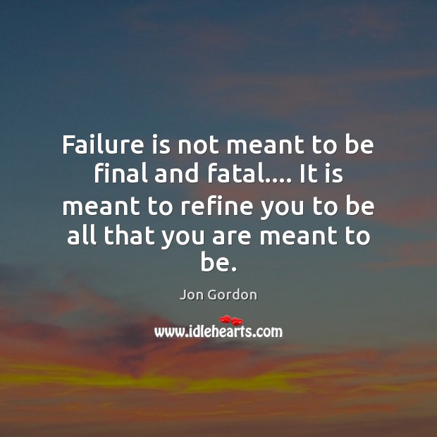 Failure is not meant to be final and fatal…. It is meant Jon Gordon Picture Quote
