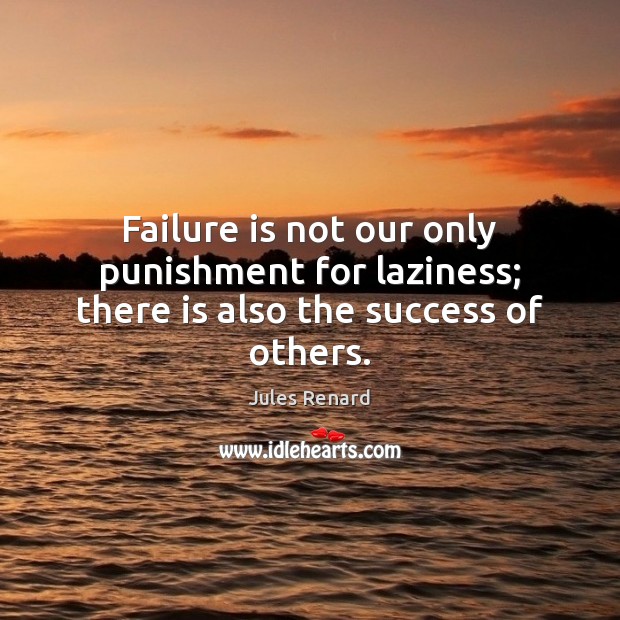 Failure is not our only punishment for laziness; there is also the success of others. Jules Renard Picture Quote