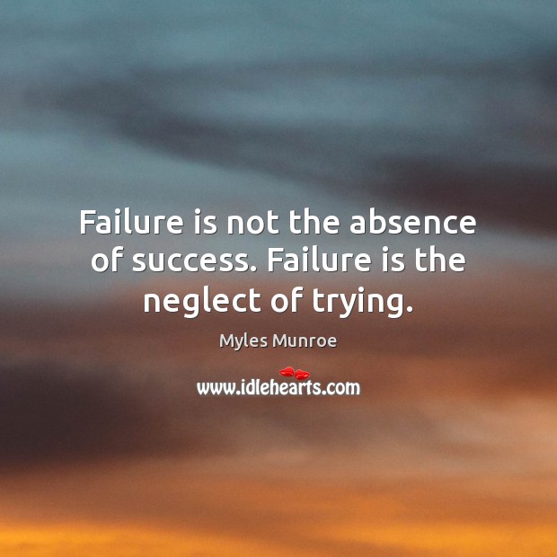 Failure is not the absence of success. Failure is the neglect of trying. Myles Munroe Picture Quote
