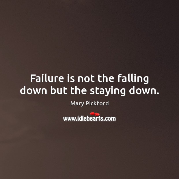 Failure is not the falling down but the staying down. Mary Pickford Picture Quote
