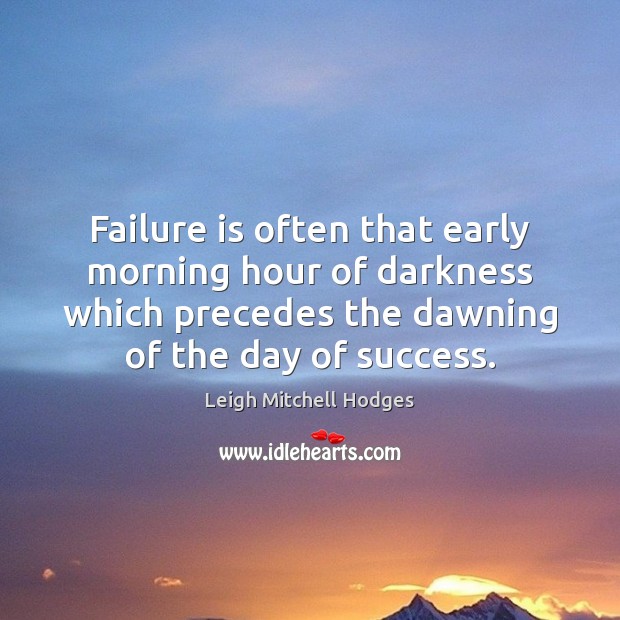 Failure is often that early morning hour of darkness which precedes the Leigh Mitchell Hodges Picture Quote