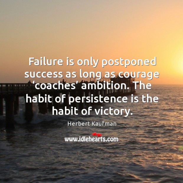 Failure is only postponed success as long as courage ‘coaches’ ambition. The habit of persistence is the habit of victory. Persistence Quotes Image