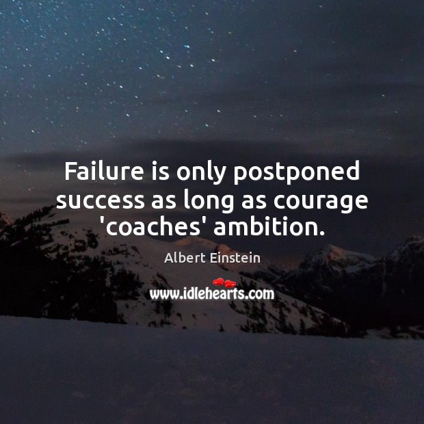 Failure is only postponed success as long as courage ‘coaches’ ambition. Image