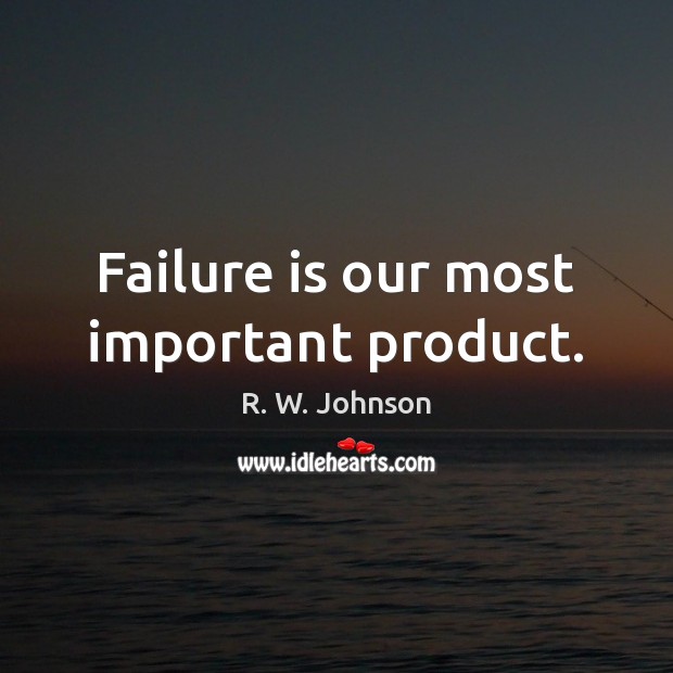 Failure is our most important product. R. W. Johnson Picture Quote