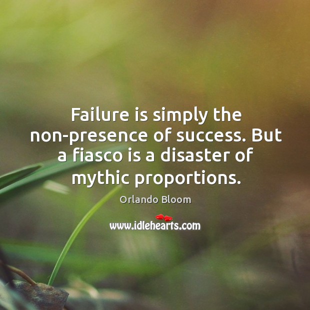 Failure is simply the non-presence of success. But a fiasco is a disaster of mythic proportions. Orlando Bloom Picture Quote