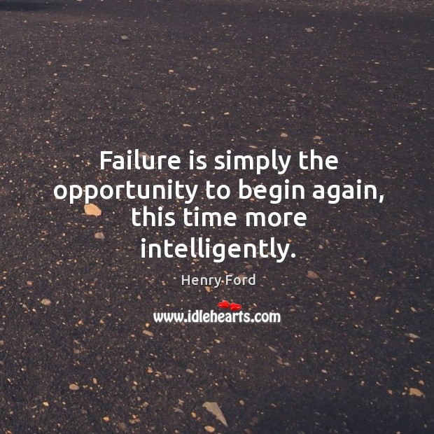 Failure is simply the opportunity to begin again, this time more intelligently. Image