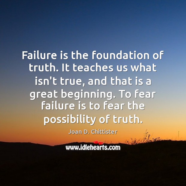 Failure is the foundation of truth. It teaches us what isn’t true, Joan D. Chittister Picture Quote