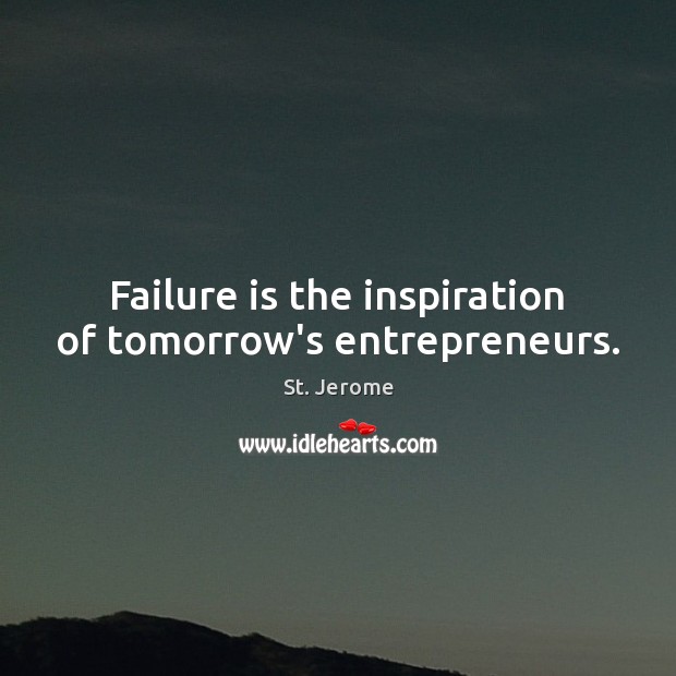 Failure is the inspiration of tomorrow’s entrepreneurs. St. Jerome Picture Quote