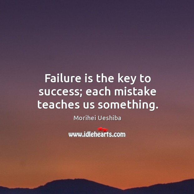 Failure is the key to success; each mistake teaches us something. Morihei Ueshiba Picture Quote