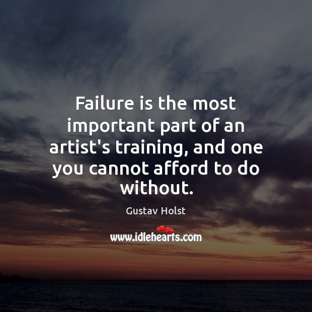 Failure is the most important part of an artist’s training, and one Gustav Holst Picture Quote