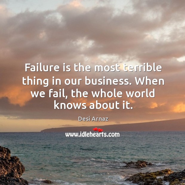 Failure is the most terrible thing in our business. When we fail, the whole world knows about it. Image