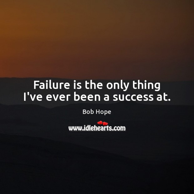 Failure is the only thing I’ve ever been a success at. Bob Hope Picture Quote