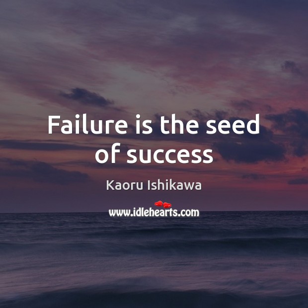 Failure is the seed of success Kaoru Ishikawa Picture Quote