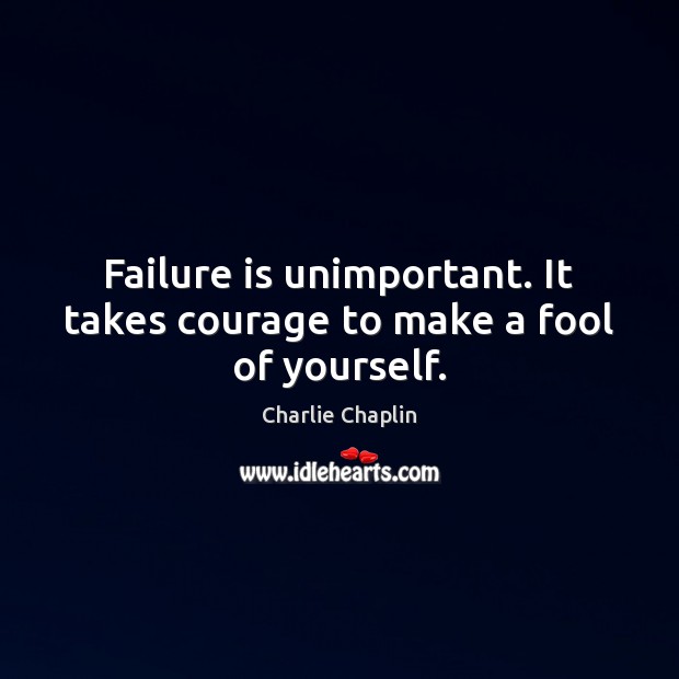 Failure is unimportant. It takes courage to make a fool of yourself. Charlie Chaplin Picture Quote