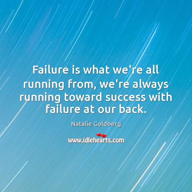 Failure is what we’re all running from, we’re always running toward success Natalie Goldberg Picture Quote