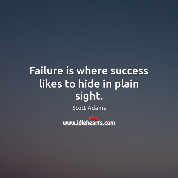 Failure is where success likes to hide in plain sight. Scott Adams Picture Quote
