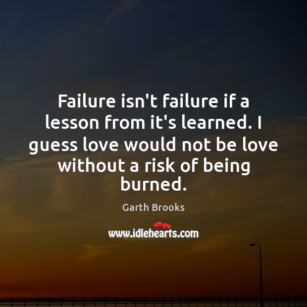 Failure isn’t failure if a lesson from it’s learned. I guess love Failure Quotes Image