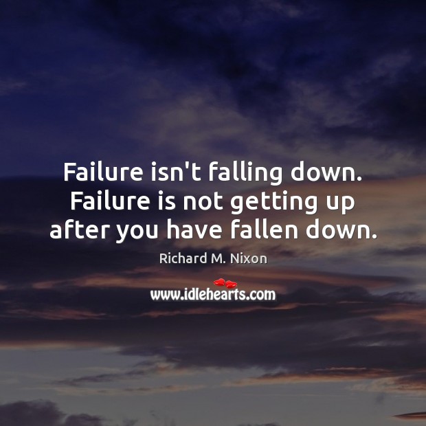 Failure isn’t falling down. Failure is not getting up after you have fallen down. Richard M. Nixon Picture Quote