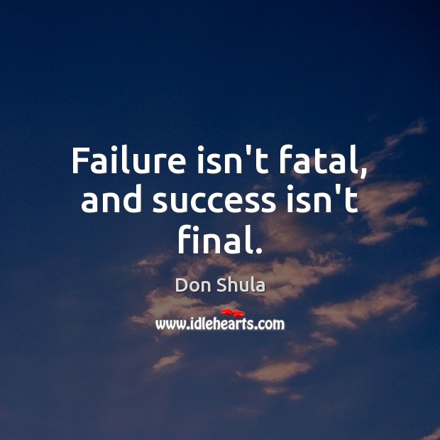 Failure isn’t fatal, and success isn’t final. Don Shula Picture Quote