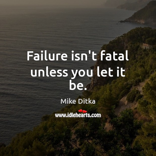 Failure isn’t fatal unless you let it be. Mike Ditka Picture Quote
