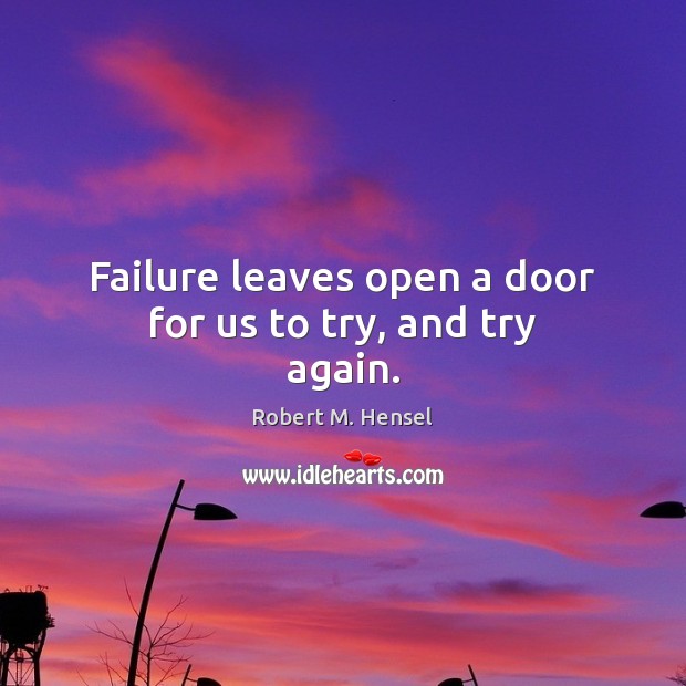 Failure leaves open a door for us to try, and try again. Robert M. Hensel Picture Quote