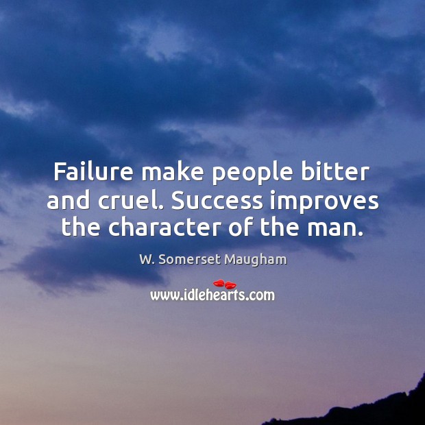Failure make people bitter and cruel. Success improves the character of the man. W. Somerset Maugham Picture Quote