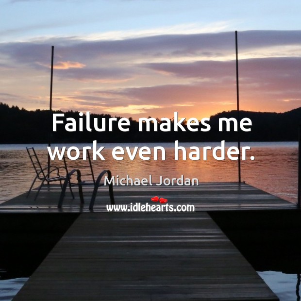 Failure makes me work even harder. Michael Jordan Picture Quote