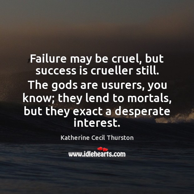 Failure may be cruel, but success is crueller still. The Gods are Katherine Cecil Thurston Picture Quote