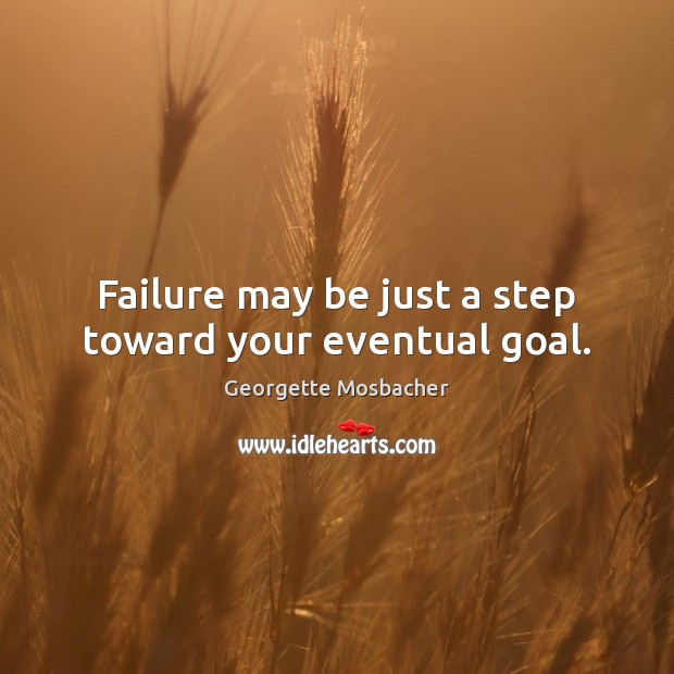 Failure may be just a step toward your eventual goal. Georgette Mosbacher Picture Quote