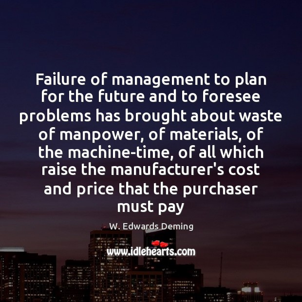 Failure of management to plan for the future and to foresee problems W. Edwards Deming Picture Quote