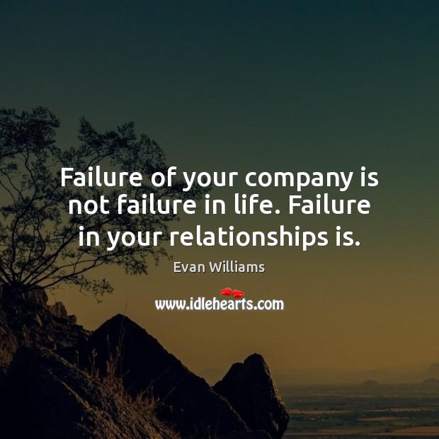 Failure of your company is not failure in life. Failure in your relationships is. Image
