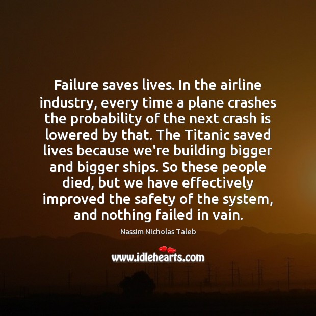 Failure saves lives. In the airline industry, every time a plane crashes Image