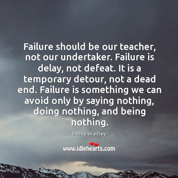 Failure should be our teacher, not our undertaker. Failure is delay, not defeat. Image