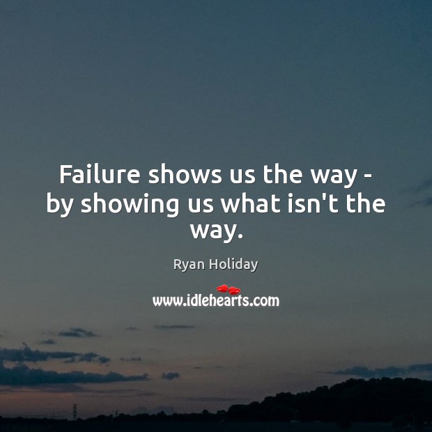 Failure shows us the way – by showing us what isn’t the way. Ryan Holiday Picture Quote