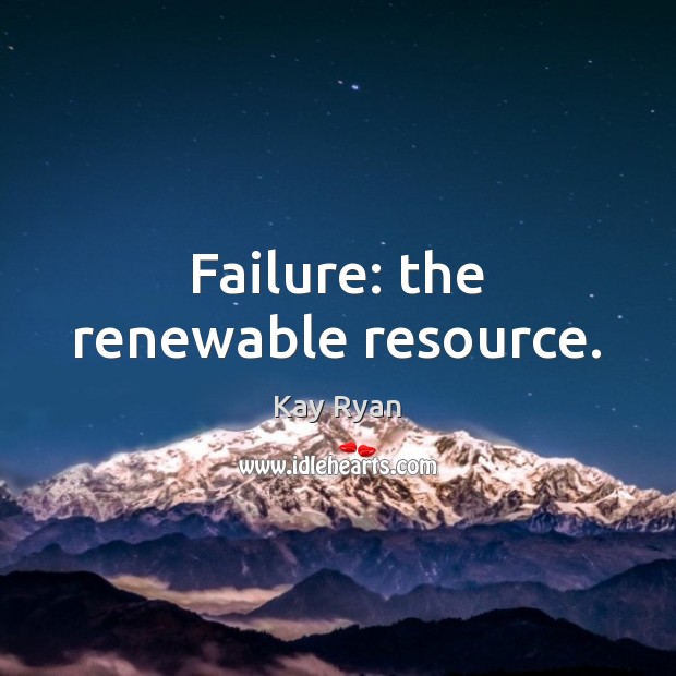 Failure: the renewable resource. Kay Ryan Picture Quote