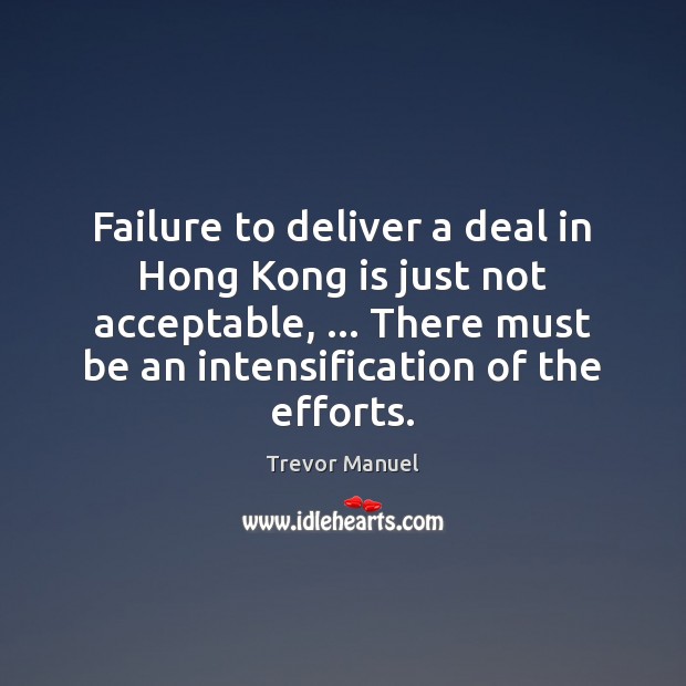 Failure to deliver a deal in Hong Kong is just not acceptable, … Trevor Manuel Picture Quote