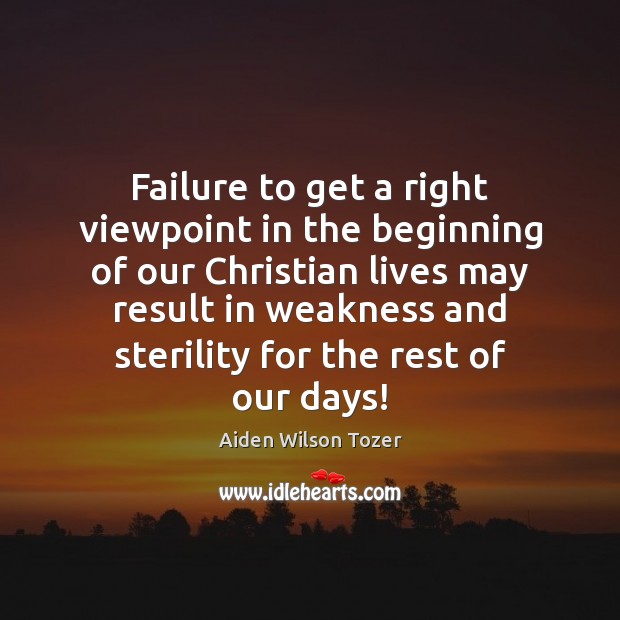 Failure to get a right viewpoint in the beginning of our Christian Aiden Wilson Tozer Picture Quote