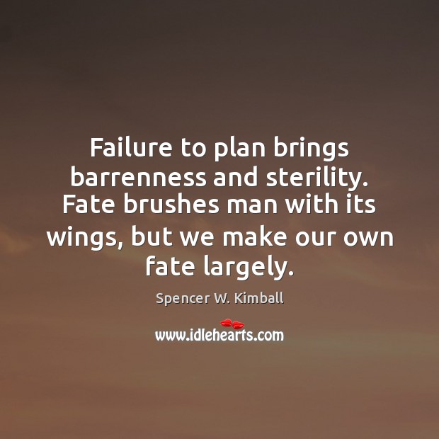 Failure to plan brings barrenness and sterility. Fate brushes man with its Spencer W. Kimball Picture Quote