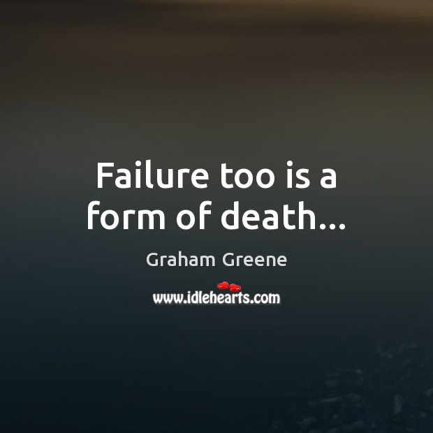 Failure too is a form of death… Graham Greene Picture Quote