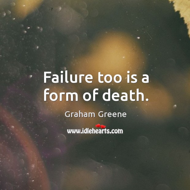Failure too is a form of death. Graham Greene Picture Quote