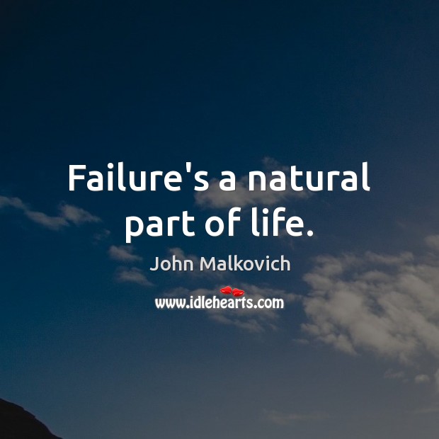 Failure’s a natural part of life. John Malkovich Picture Quote