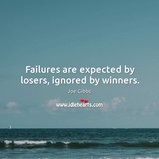 Failures are expected by losers, ignored by winners. Image